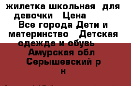 жилетка школьная  для девочки › Цена ­ 350 - Все города Дети и материнство » Детская одежда и обувь   . Амурская обл.,Серышевский р-н